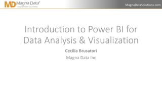 MagnaDataSolutions.com
Introduction to Power BI for
Data Analysis & Visualization
Cecilia Brusatori
Magna Data Inc
 