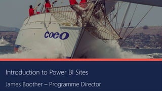 Introduction to Power BI Sites
James Boother – Programme Director
 