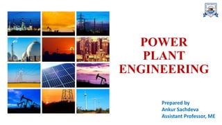 POWER
PLANT
ENGINEERING
Prepared by
Ankur Sachdeva
Assistant Professor, ME
 