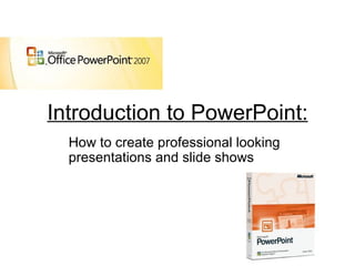 Introduction to PowerPoint: How to create professional looking presentations and slide shows 