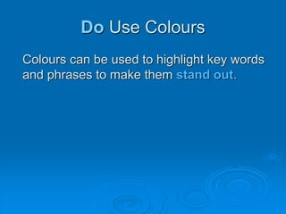 Do Use Colours
Colours can be used to highlight key words
and phrases to make them stand out.