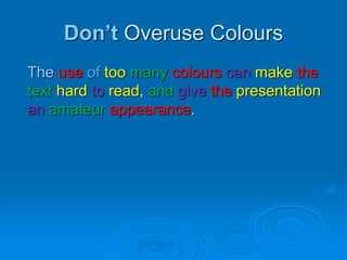 Don’t Overuse Colours
The use of too many colours can make the
text hard to read, and give the presentation
an amateur appearance.