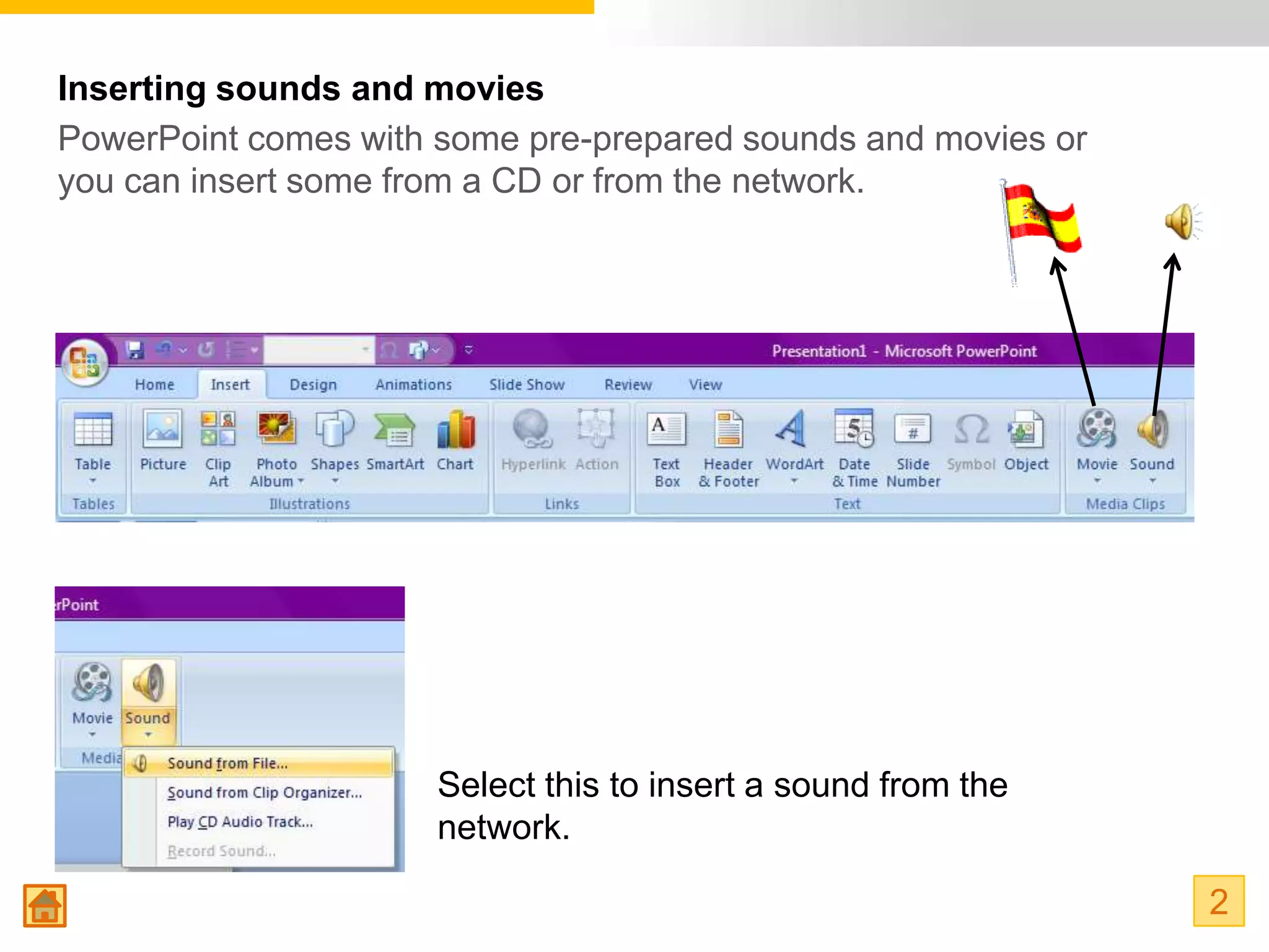 Inserting sounds and movies
PowerPoint comes with some pre-prepared sounds and movies or
you can insert some from a CD or from the network.




                      Select this to insert a sound from the
                      network.

                                                               2
 