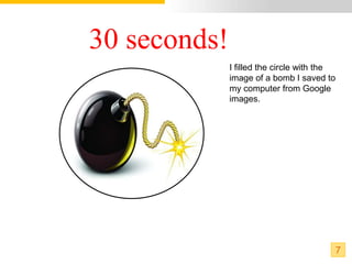30 seconds!
              I filled the circle with the
              image of a bomb I saved to
              my computer from Google
              images.




                                         7
 