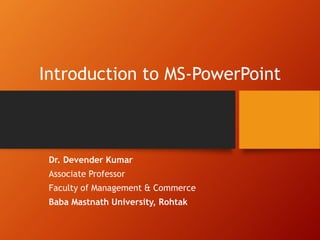 Introduction to MS-PowerPoint
Dr. Devender Kumar
Associate Professor
Faculty of Management & Commerce
Baba Mastnath University, Rohtak
 