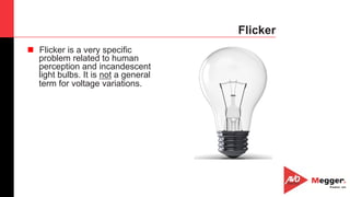 25
Flicker
n  Flicker is a very specific
problem related to human
perception and incandescent
light bulbs. It is not a general
term for voltage variations.
 