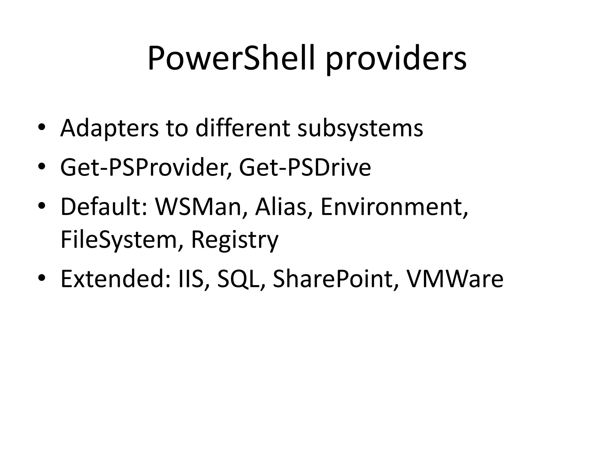 PowerShell providersAdapters to different subsystemsGet-PSProvider, Get-PSDriveDefault: WSMan, Alias, Environment, FileSystem, RegistryExtended: IIS, SQL, SharePoint, VMWare