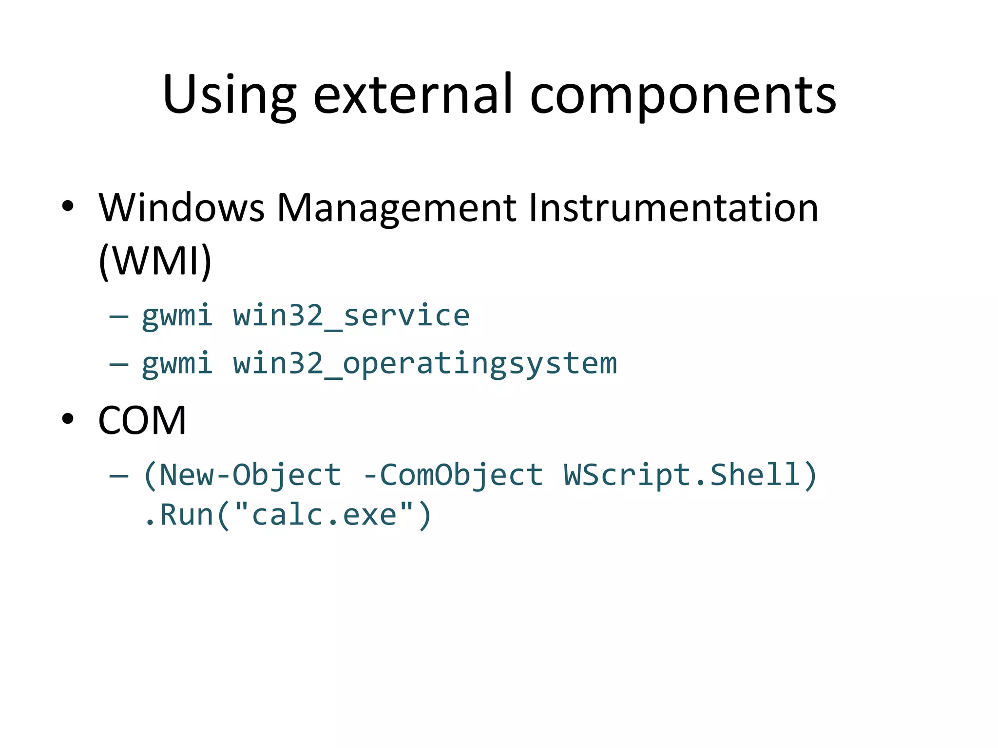 Using external componentsWindows Management Instrumentation (WMI)gwmi win32_servicegwmi win32_operatingsystemCOM(New-Object -ComObjectWScript.Shell).Run("calc.exe")