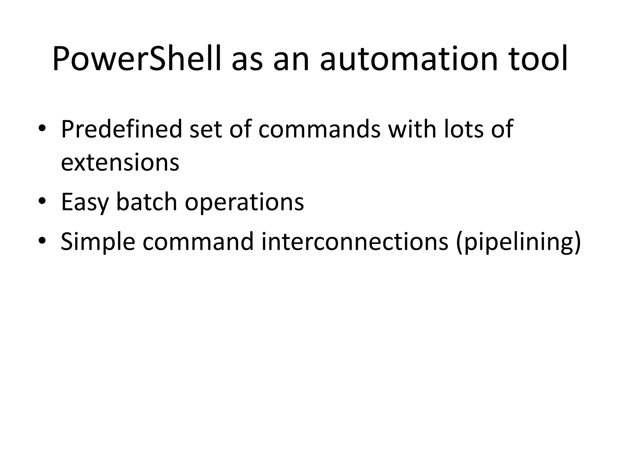 PowerShell as an automation toolPredefined set of commands with lots of extensionsEasy batch operationsSimple command interconnections (pipelining)