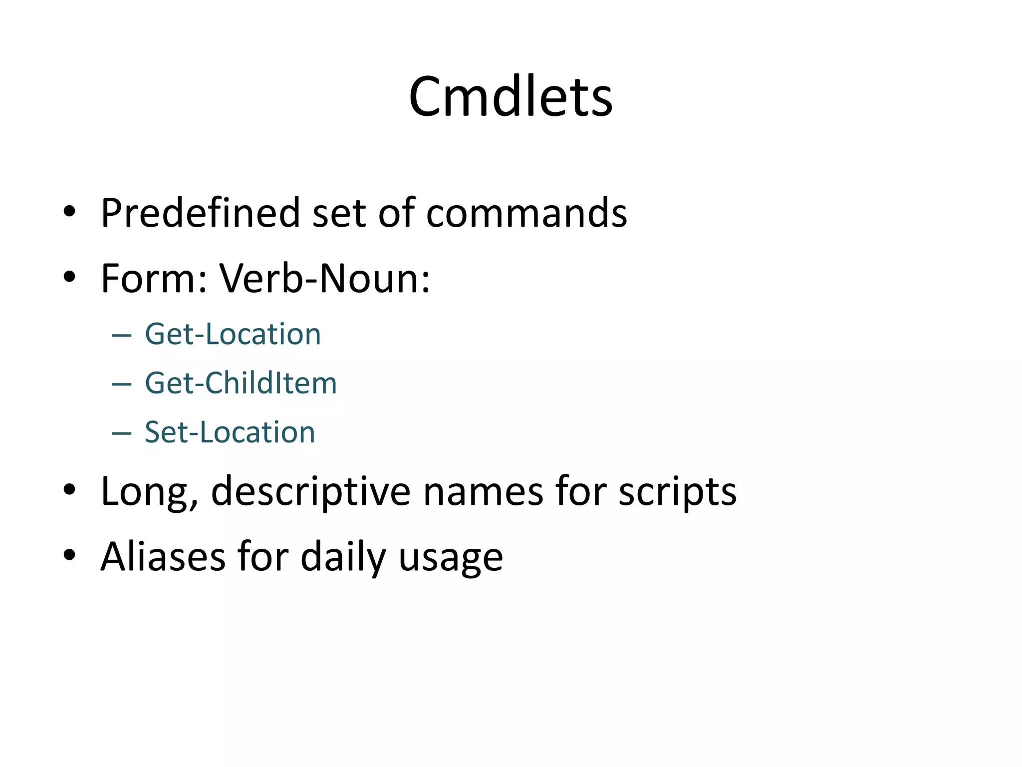 CmdletsPredefined set of commandsForm: Verb-Noun:Get-LocationGet-ChildItemSet-LocationLong, descriptive names for scriptsAliases for daily usage