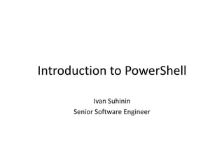 Introduction to PowerShell Ivan Suhinin Senior Software Engineer 