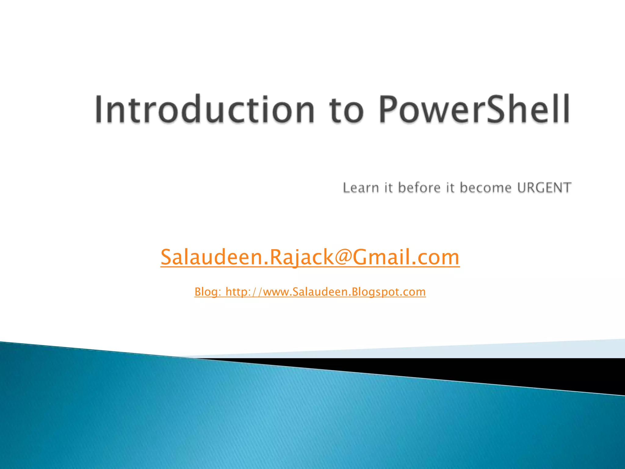 Introduction to PowerShellLearn it before it become URGENTSalaudeen.Rajack@Gmail.comBlog: http://www.Salaudeen.Blogspot.com