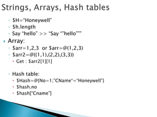 Strings, Arrays, Hash tables$H=“Honeywell”$h.lengthSay “hello” >> “Say “”hello”””Array: $arr=1,2,3  or $arr=@(1,2,3)$arr2=@((1,1),(2,2),(3,3))Get : $arr2[1][1]Hash table:$Hash=@{No=1;”CName“=“Honeywell”}$hash.no$hash[“Cname”]