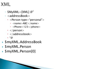 XML$MyXML=[XML] @”<addressBook><Person type=“personal”><name>ABC</name><Phone>123</phone></person></addressbook>“@$myXML.AddressBook$myXML.Person$myXML.Person[0]