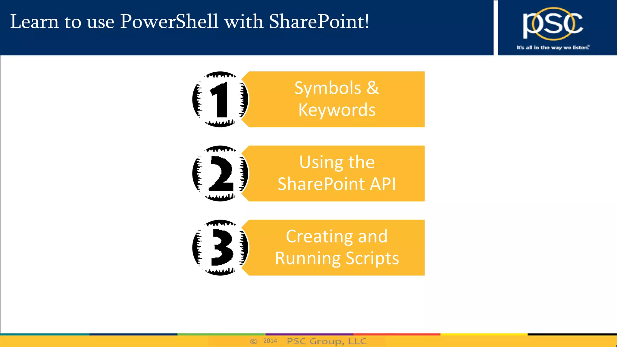 2014
Learn to use PowerShell with SharePoint!
Symbols &
Keywords
Using the
SharePoint API
Creating and
Running Scripts
 