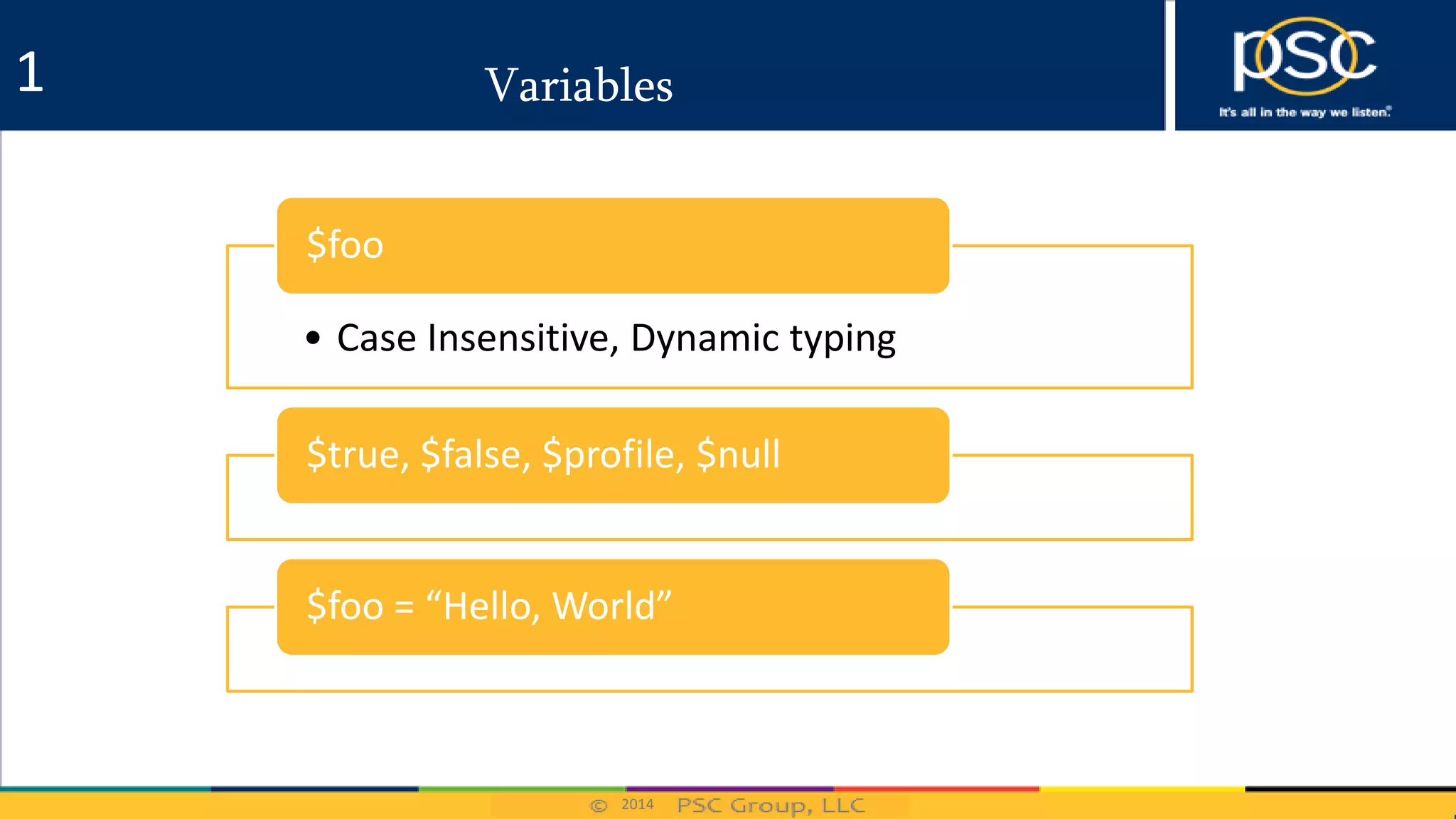 2014
Variables
• Case Insensitive, Dynamic typing
$foo
$true, $false, $profile, $null
$foo = “Hello, World”
1
 