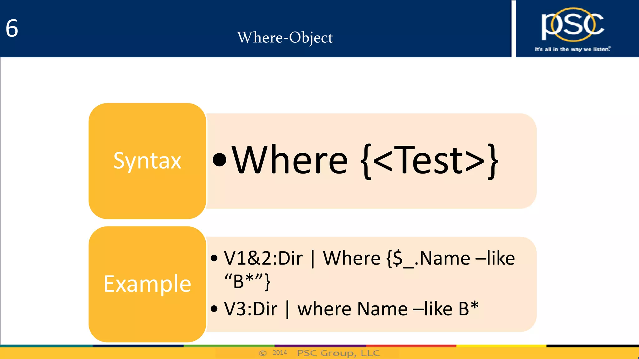 2014
Where-Object
•Where {<Test>}Syntax
• V1&2:Dir | Where {$_.Name –like
“B*”}
• V3:Dir | where Name –like B*
Example
6
 