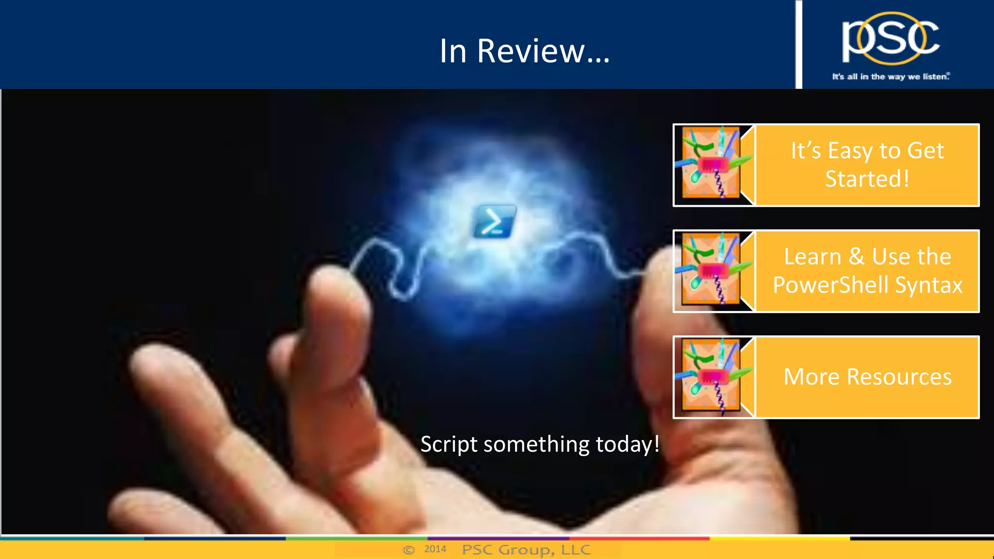 2014
Script something today!
It’s Easy to Get
Started!
Learn & Use the
PowerShell Syntax
More Resources
In Review…
 