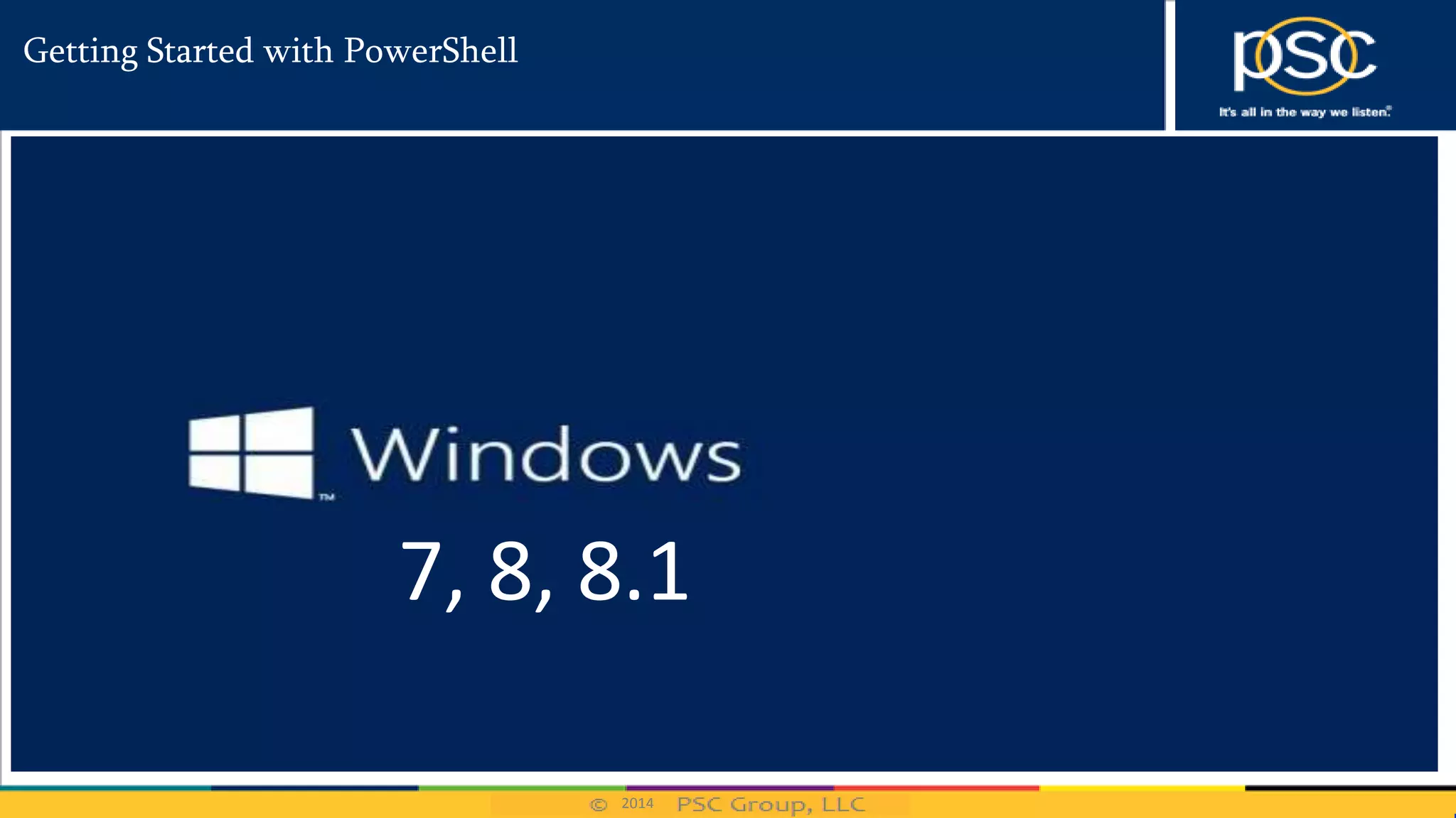 2014
Getting Started with PowerShell
2003
2008
2008 R2
2012
7, 8, 8.1
 