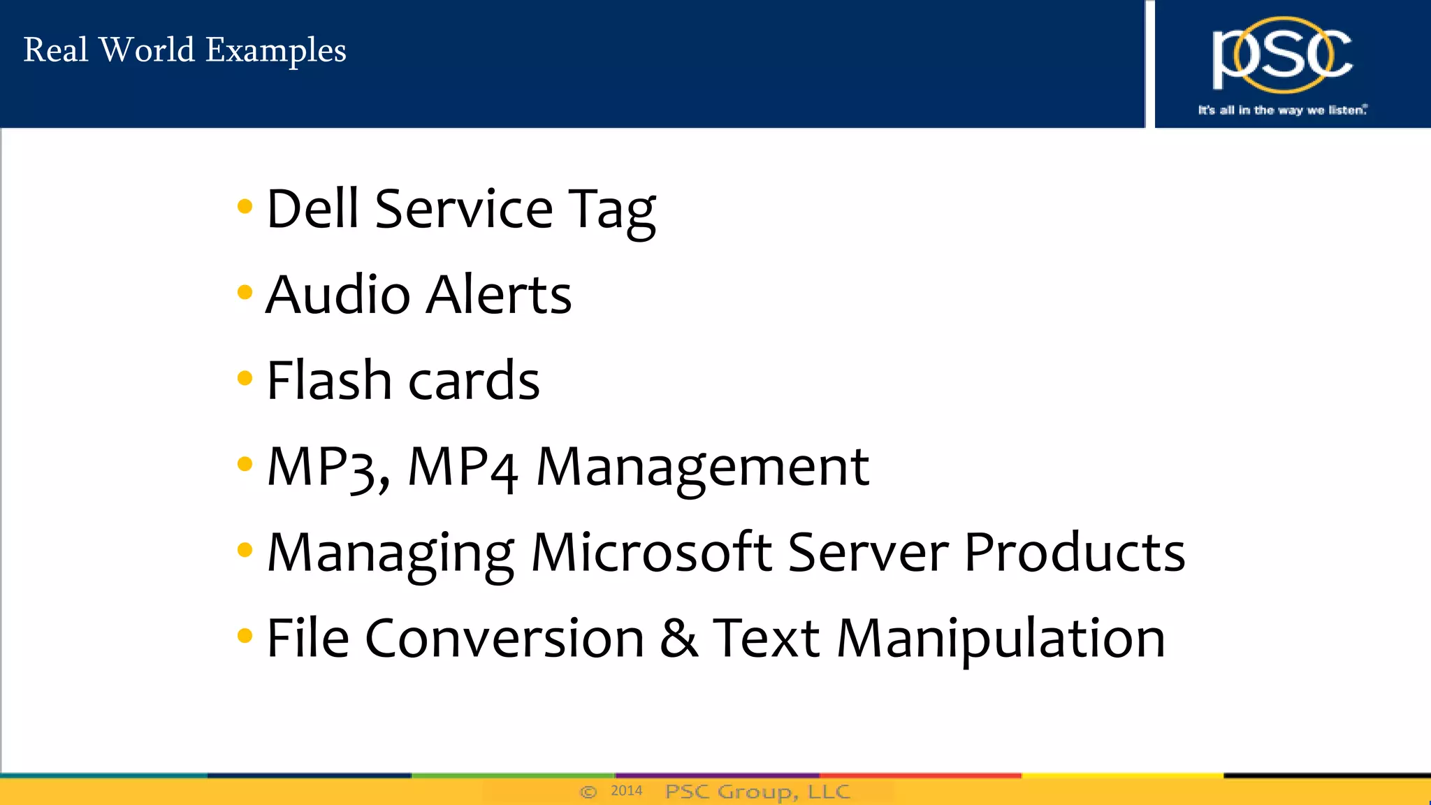 2014
Real World Examples
• Dell Service Tag
• Audio Alerts
• Flash cards
• MP3, MP4 Management
• Managing Microsoft Server Products
• File Conversion & Text Manipulation
 
