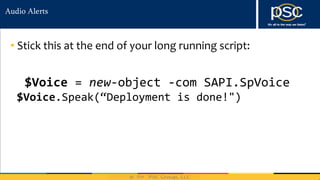 2014
Audio Alerts
• Stick this at the end of your long running script:
$Voice = new-object -com SAPI.SpVoice
$Voice.Speak(“Deployment is done!")
 