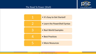 2014
The Road To Power (Shell)
• It’s Easy to Get Started!1
• Learn the PowerShell Syntax2
• Real World Examples3
• Best Practices4
• More Resources5
 