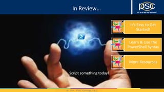 2014
Script something today!
It’s Easy to Get
Started!
Learn & Use the
PowerShell Syntax
More Resources
In Review…
 