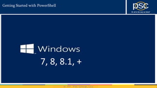 2014
Getting Started with PowerShell
2003
2008, R2,
2012, R2
7, 8, 8.1, +
 