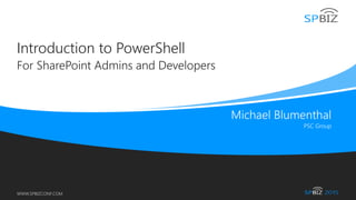 Online Conference
June 17th and 18th 2015
WWW.SPBIZCONF.COM
Introduction to PowerShell
For SharePoint Admins and Developers
 