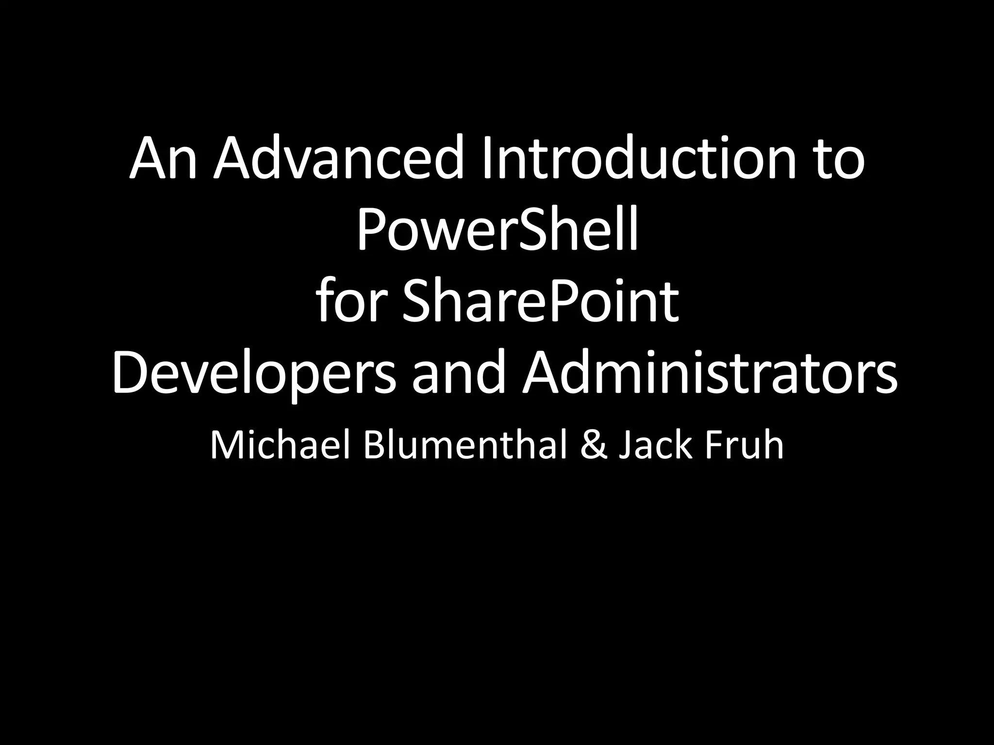 An Advanced Introduction to PowerShell for SharePoint Developers and Administrators Michael Blumenthal & Jack Fruh 