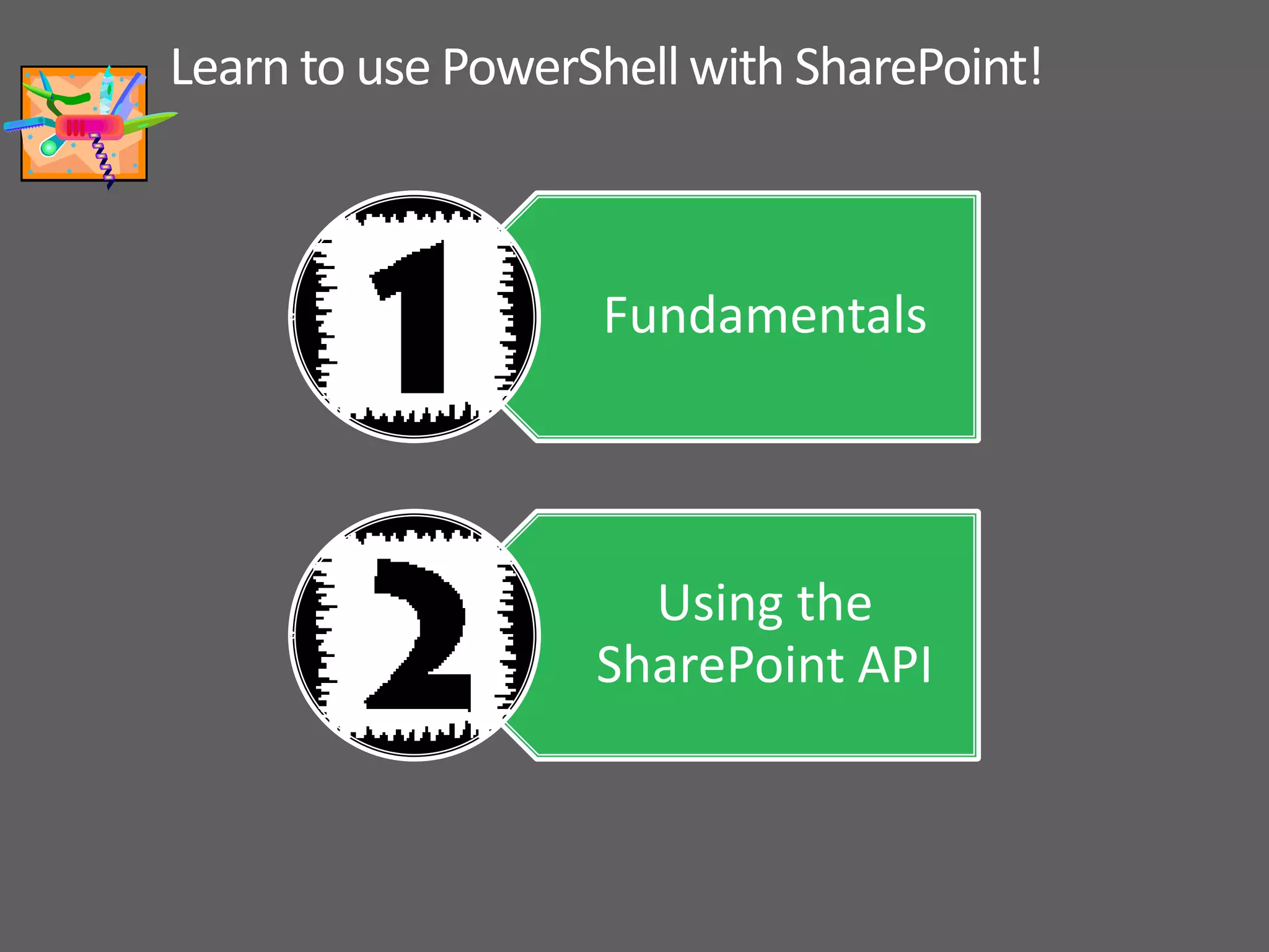 Learn to use PowerShell with SharePoint! Fundamentals Using the SharePoint API 