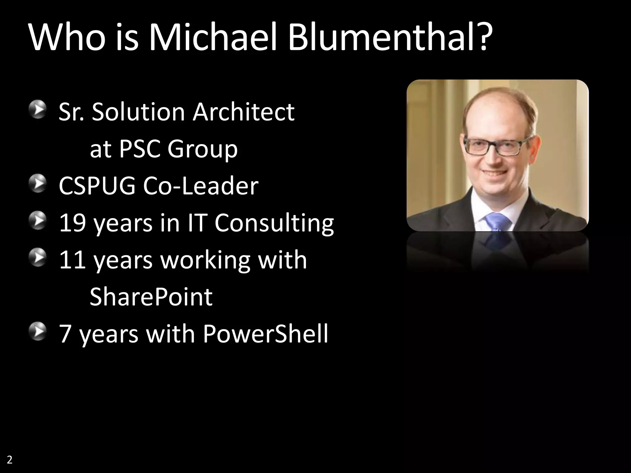 2 Who is Michael Blumenthal? Sr. Solution Architect at PSC Group CSPUG Co-Leader 19 years in IT Consulting 11 years working with SharePoint 7 years with PowerShell 