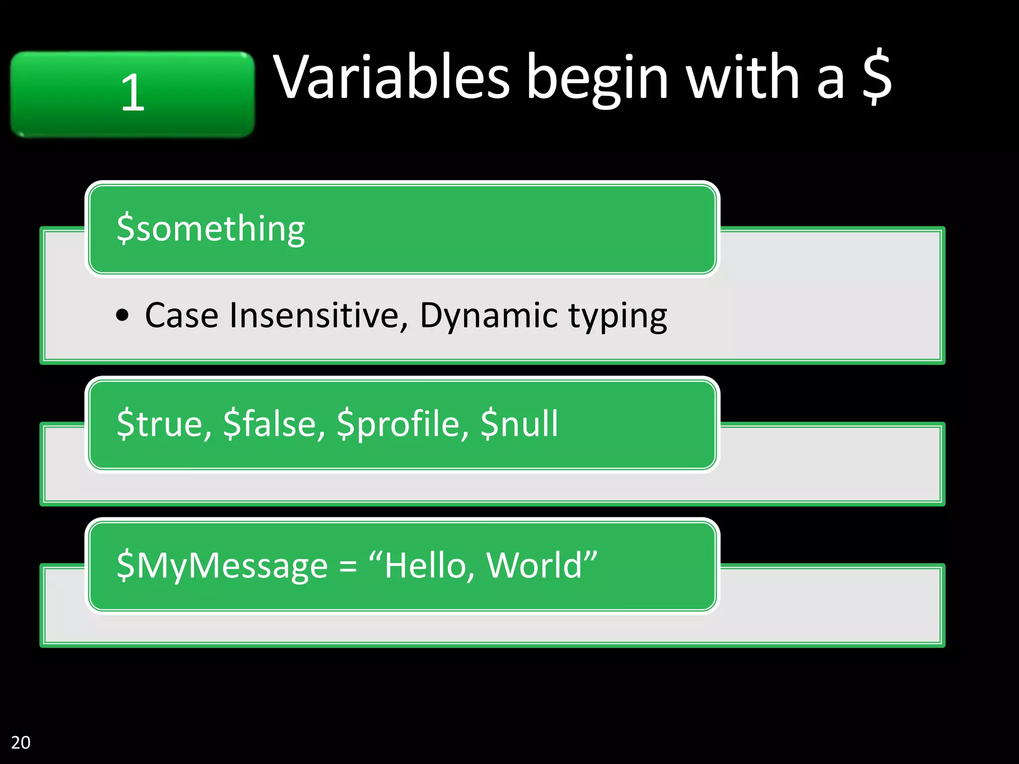 20 Variables begin with a $ • Case Insensitive, Dynamic typing $something $true, $false, $profile, $null $MyMessage = “Hello, World” 1 