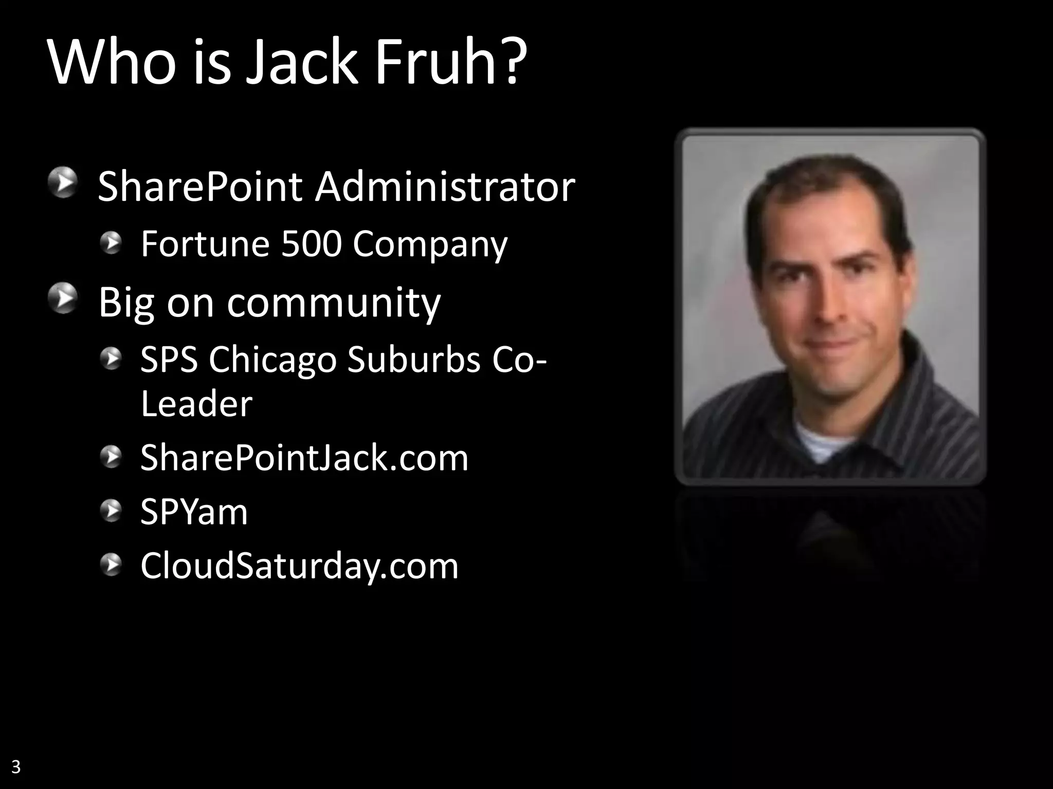 3 Who is Jack Fruh? SharePoint Administrator Fortune 500 Company Big on community SPS Chicago Suburbs Co- Leader SharePointJack.com SPYam CloudSaturday.com 