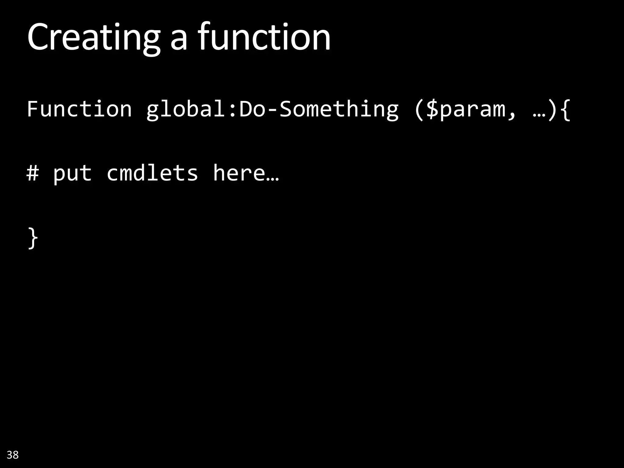 38 Creating a function Function global:Do-Something ($param, …){ # put cmdlets here… } 