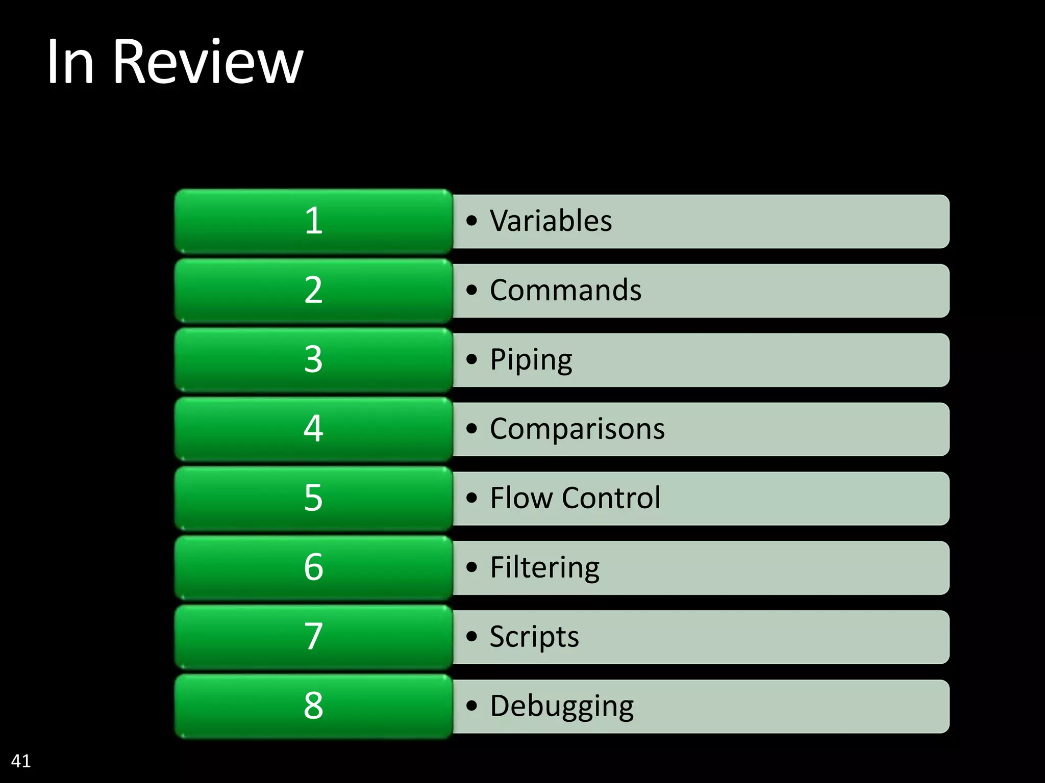 41 In Review • Variables1 • Commands2 • Piping3 • Comparisons4 • Flow Control5 • Filtering6 • Scripts7 • Debugging8 