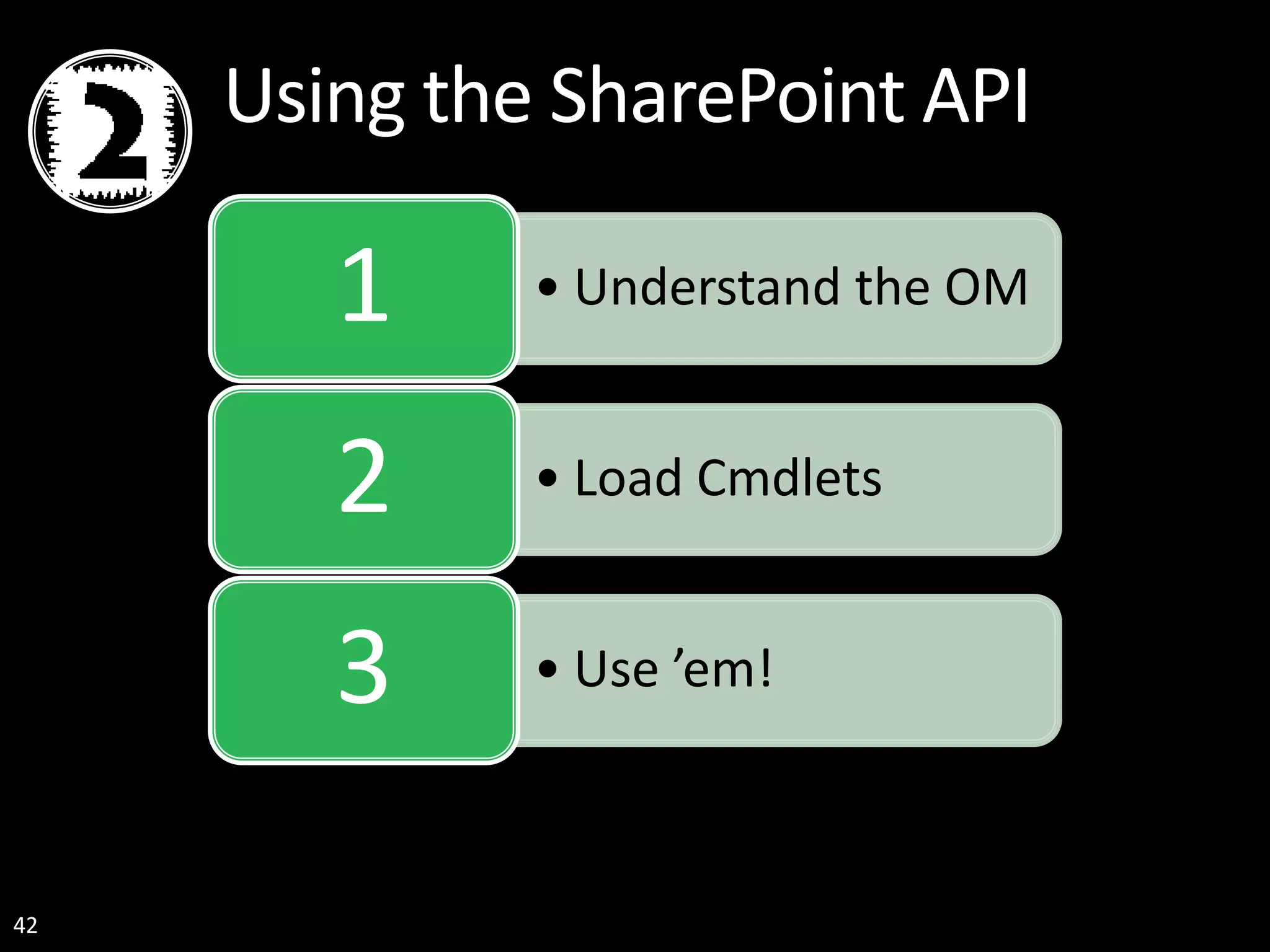 42 Using the SharePoint API • Understand the OM1 • Load Cmdlets2 • Use ’em!3 