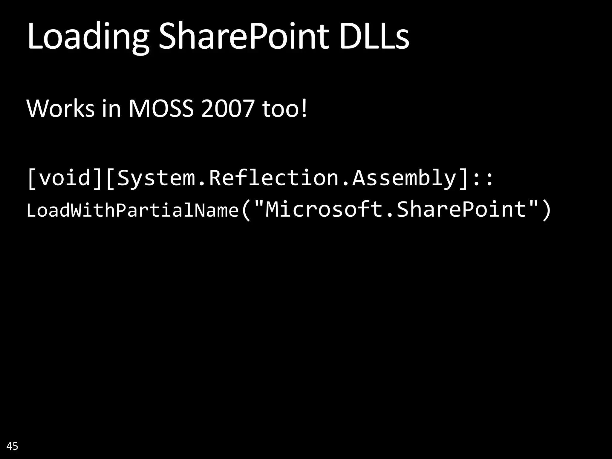 45 Loading SharePoint DLLs Works in MOSS 2007 too! [void][System.Reflection.Assembly]:: LoadWithPartialName("Microsoft.SharePoint") 