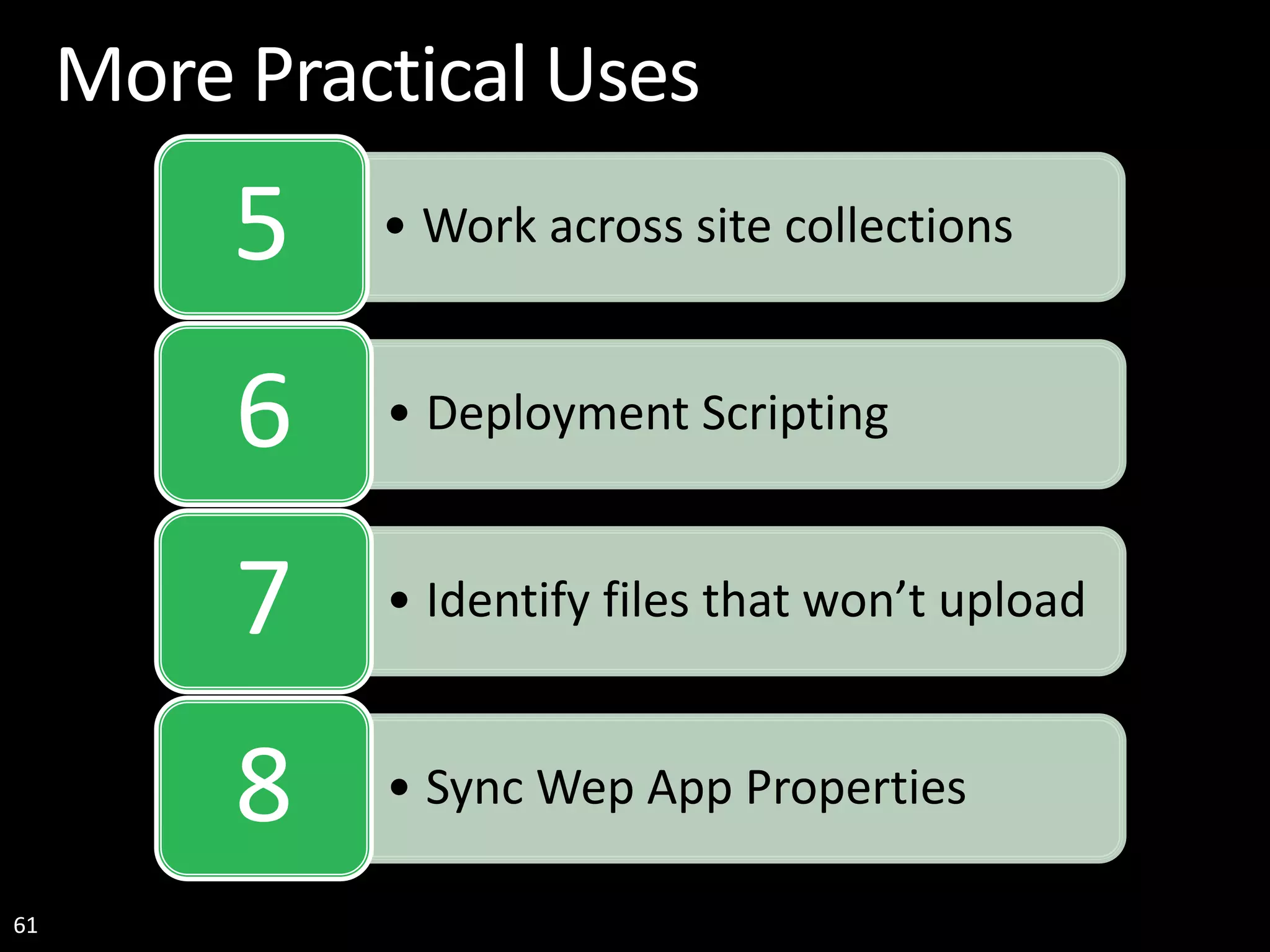 61 More Practical Uses • Work across site collections5 • Deployment Scripting6 • Identify files that won’t upload7 • Sync Wep App Properties8 