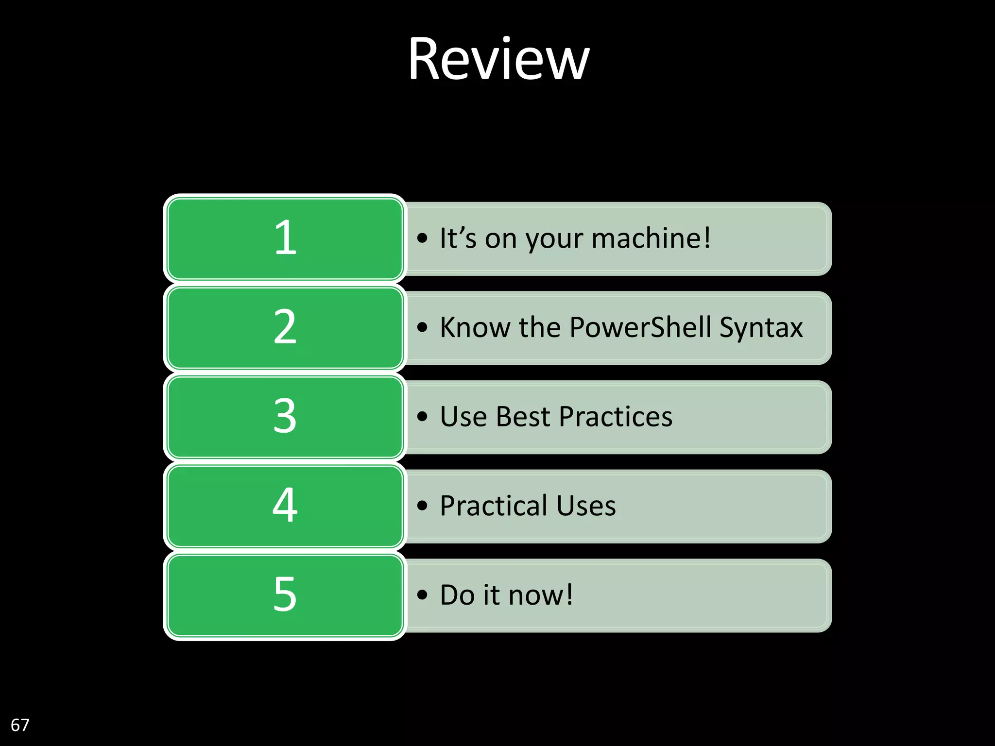 67 Review • It’s on your machine!1 • Know the PowerShell Syntax2 • Use Best Practices3 • Practical Uses4 • Do it now!5 