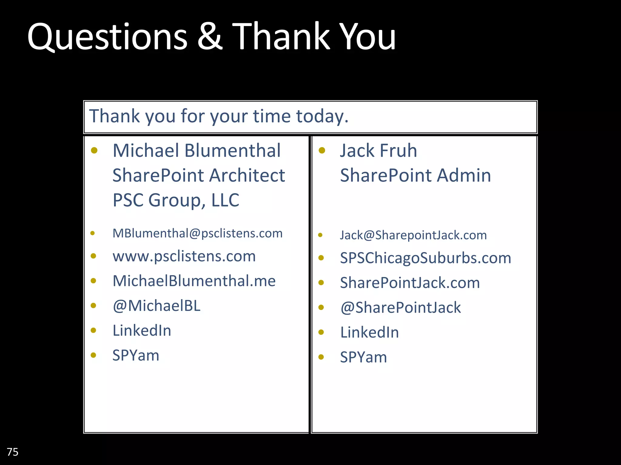 75 Questions & Thank You • Michael Blumenthal SharePoint Architect PSC Group, LLC • MBlumenthal@psclistens.com • www.psclistens.com • MichaelBlumenthal.me • @MichaelBL • LinkedIn • SPYam • Jack Fruh SharePoint Admin • Jack@SharepointJack.com • SPSChicagoSuburbs.com • SharePointJack.com • @SharePointJack • LinkedIn • SPYam Thank you for your time today. 