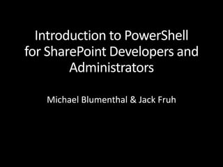 Introduction to PowerShell
for SharePoint Developers and
Administrators
Michael Blumenthal & Jack Fruh
 