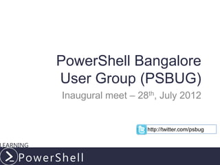 PowerShell Bangalore
User Group (PSBUG)
Inaugural meet – 28th, July 2012


                   http://twitter.com/psbug




                          LearningPowerShell.com
 