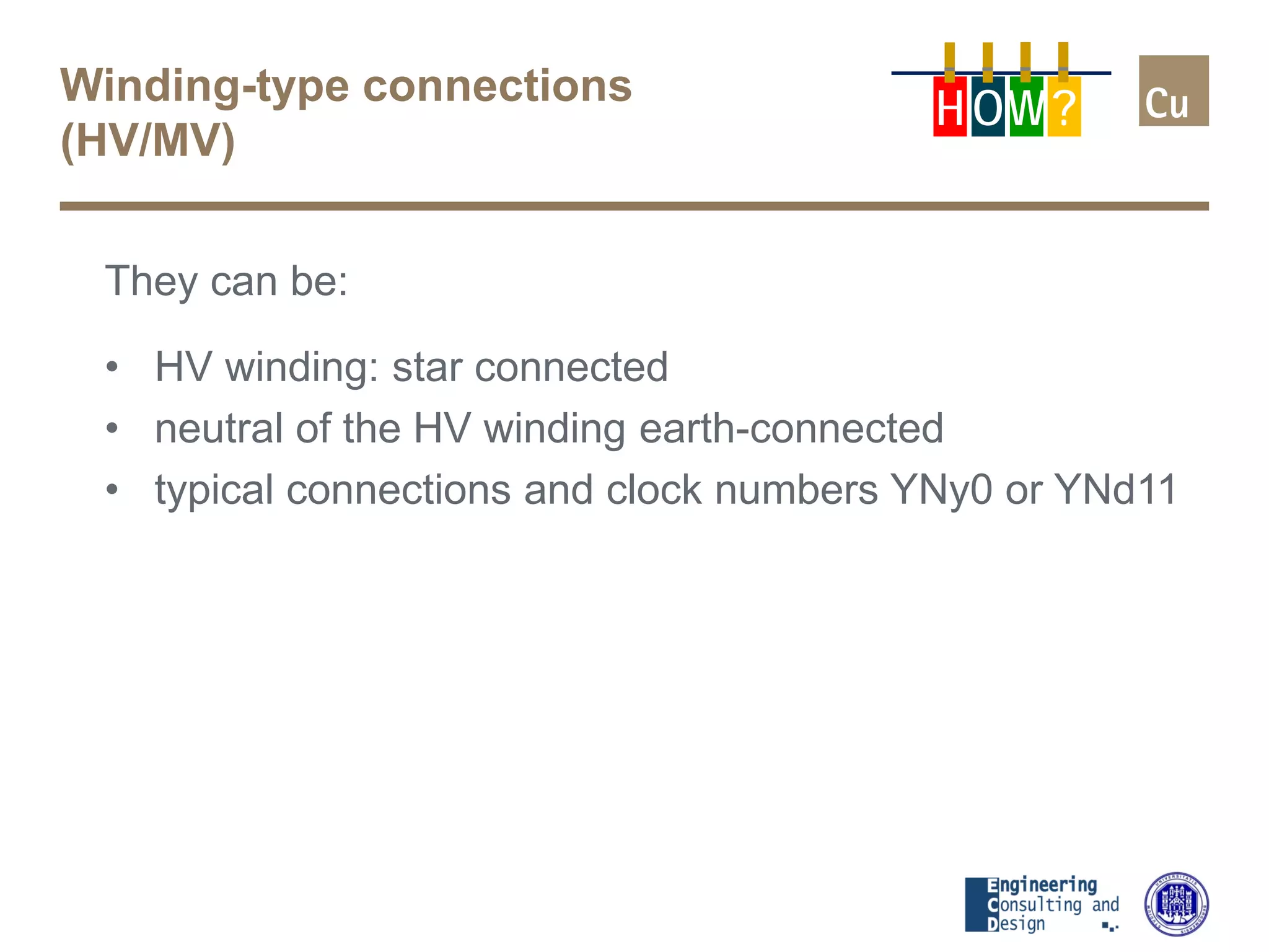 Winding-type connections
(HV/MV)
They can be:
• HV winding: star connected
• neutral of the HV winding earth-connected
• typical connections and clock numbers YNy0 or YNd11
H OW?
 