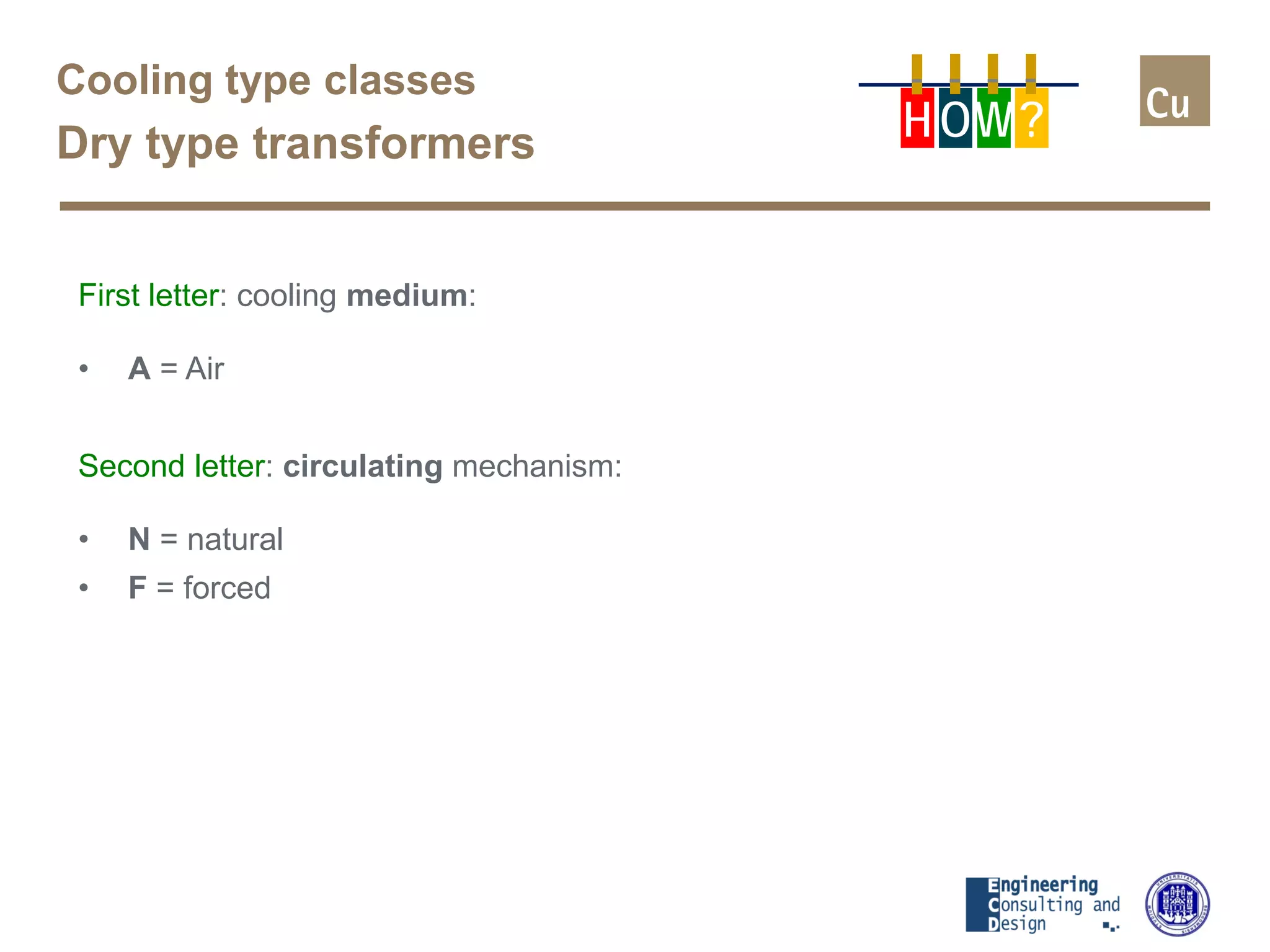 Cooling type classes
Dry type transformers
First letter: cooling medium:
• A = Air
Second letter: circulating mechanism:
• N = natural
• F = forced
H OW?
 