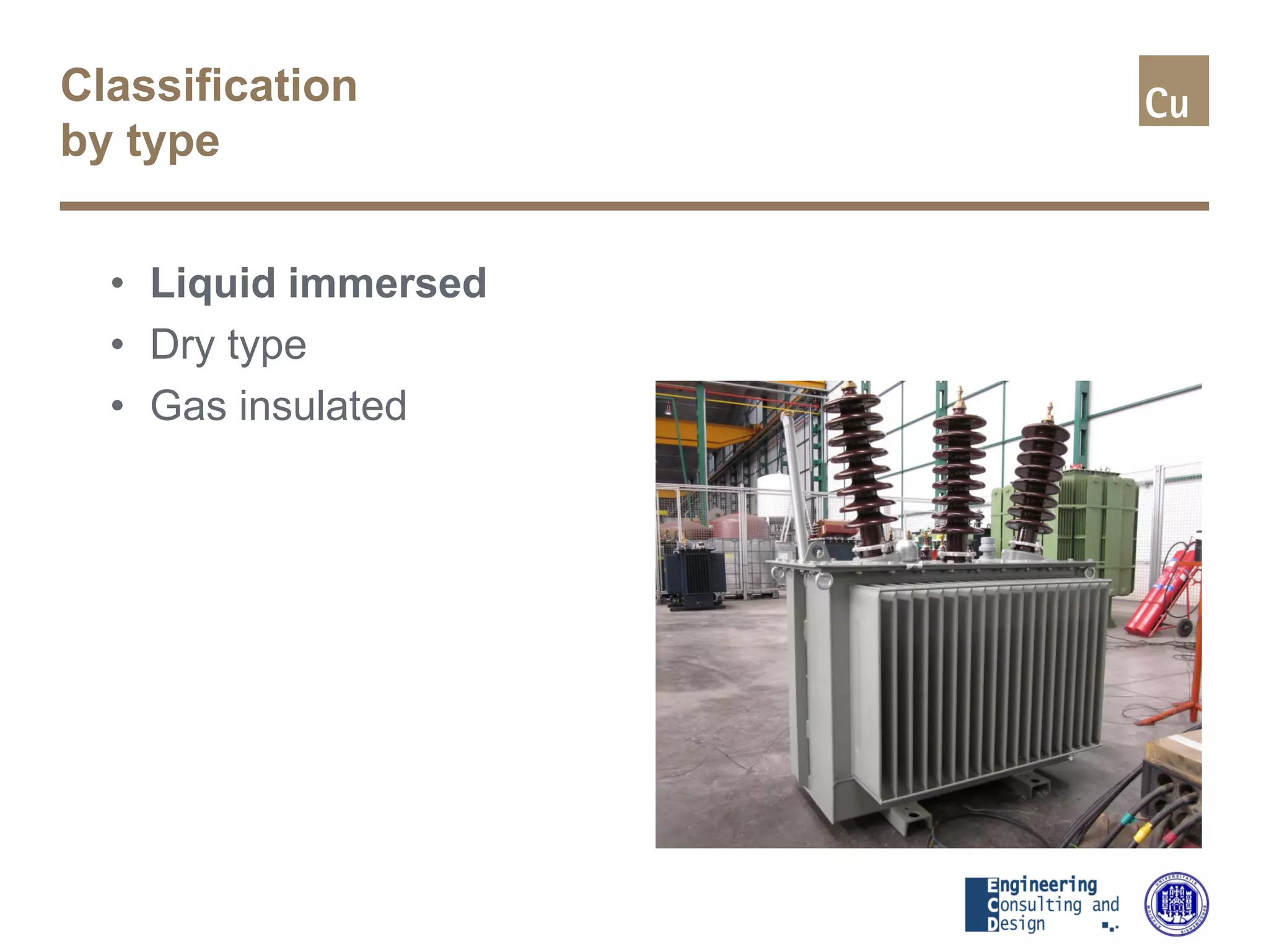 Classification
by type
• Liquid immersed
• Dry type
• Gas insulated
 