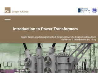Angelo Baggini, angelo.baggini@unibg.it, Bergamo University - Engineering Department
Via Marconi 5, 24044 Dalmine (BG) – Italy
Introduction to Power Transformers
 