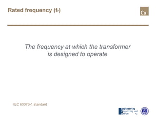 Rated frequency (fr)
The frequency at which the transformer
is designed to operate
IEC 60076-1 standard
 
