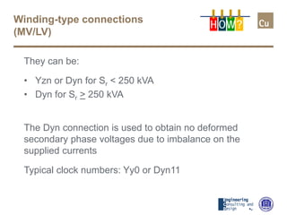 Winding-type connections
(MV/LV)
They can be:
• Yzn or Dyn for Sr < 250 kVA
• Dyn for Sr > 250 kVA
The Dyn connection is used to obtain no deformed
secondary phase voltages due to imbalance on the
supplied currents
Typical clock numbers: Yy0 or Dyn11
H OW?
 