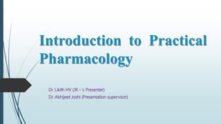 Introduction to Practical
Pharmacology
Dr. Likith HV (JR – I; Presenter)
Dr. Abhijeet Joshi (Presentation supervisor)
 
